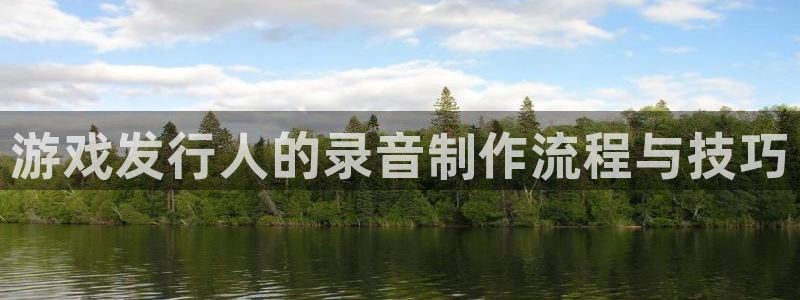 非凡游戏官网科技：游戏发行人的录音制作流程与技巧